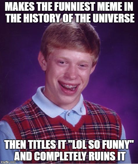 Bad Luck Brian Meme | MAKES THE FUNNIEST MEME IN THE HISTORY OF THE UNIVERSE; THEN TITLES IT "LOL SO FUNNY" AND COMPLETELY RUINS IT | image tagged in memes,bad luck brian | made w/ Imgflip meme maker