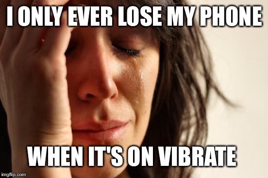 First World Problems Meme | I ONLY EVER LOSE MY PHONE WHEN IT'S ON VIBRATE | image tagged in memes,first world problems | made w/ Imgflip meme maker