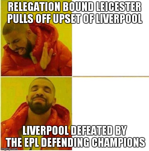 Drake Hotline approves | RELEGATION BOUND LEICESTER PULLS OFF UPSET OF LIVERPOOL; LIVERPOOL DEFEATED BY THE EPL DEFENDING CHAMPIONS | image tagged in drake hotline approves | made w/ Imgflip meme maker