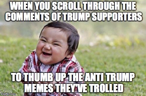 Evil Toddler Meme | WHEN YOU SCROLL THROUGH THE COMMENTS OF TRUMP SUPPORTERS; TO THUMB UP THE ANTI TRUMP MEMES THEY'VE TROLLED | image tagged in memes,evil toddler,donald trump,troll | made w/ Imgflip meme maker