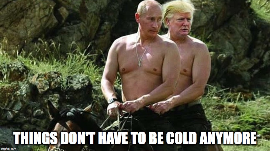 Trump & Putin Bromance |  THINGS DON'T HAVE TO BE COLD ANYMORE | image tagged in trump,putin,bromance,cold war | made w/ Imgflip meme maker