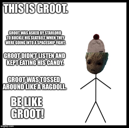 This is Groot | THIS IS GROOT. GROOT WAS ASKED BY STARLORD TO BUCKLE HIS SEATBELT WHEN THEY WERE GOING INTO A SPACESHIP FIGHT. GROOT DIDN'T LISTEN AND KEPT EATING HIS CANDY. GROOT WAS TOSSED AROUND LIKE A RAGDOLL. BE LIKE GROOT! | image tagged in this is bill,groot,mm's | made w/ Imgflip meme maker