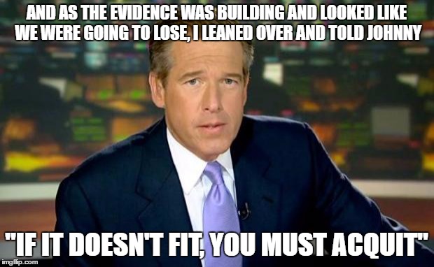 Brian Williams Was There | AND AS THE EVIDENCE WAS BUILDING AND LOOKED LIKE WE WERE GOING TO LOSE, I LEANED OVER AND TOLD JOHNNY; "IF IT DOESN'T FIT, YOU MUST ACQUIT" | image tagged in memes,brian williams was there,oj simpson | made w/ Imgflip meme maker