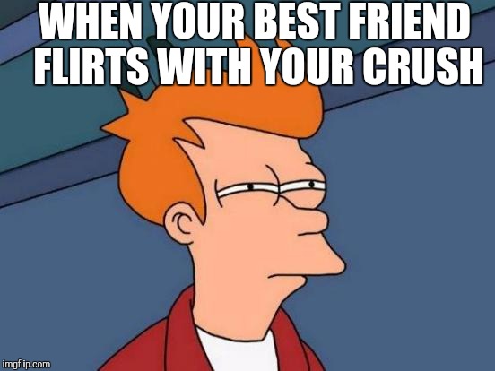 Futurama Fry Meme | WHEN YOUR BEST FRIEND FLIRTS WITH YOUR CRUSH | image tagged in memes,futurama fry | made w/ Imgflip meme maker