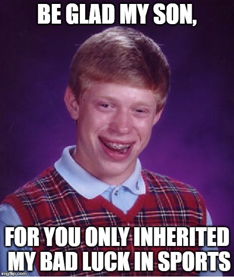 BE GLAD MY SON, FOR YOU ONLY INHERITED MY BAD LUCK IN SPORTS | image tagged in memes,bad luck brian | made w/ Imgflip meme maker