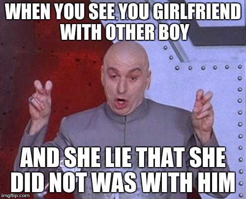 Dr Evil Laser | WHEN YOU SEE YOU GIRLFRIEND WITH OTHER BOY; AND SHE LIE THAT SHE DID NOT WAS WITH HIM | image tagged in memes,dr evil laser | made w/ Imgflip meme maker