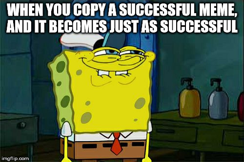 More Originality  | WHEN YOU COPY A SUCCESSFUL MEME, AND IT BECOMES JUST AS SUCCESSFUL | image tagged in memes,dont you squidward,copycat | made w/ Imgflip meme maker