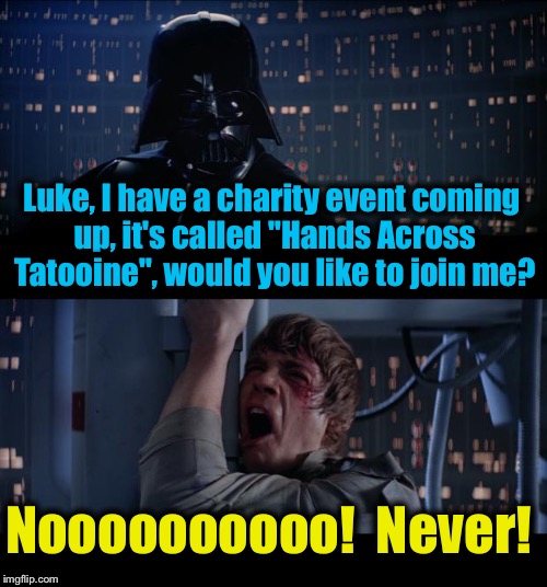 Star Wars Hands Across Tatooine Join Me No | Luke, I have a charity event coming up, it's called "Hands Across Tatooine", would you like to join me? Noooooooooo!  Never! | image tagged in memes,star wars no,evilmandoevil,funny | made w/ Imgflip meme maker