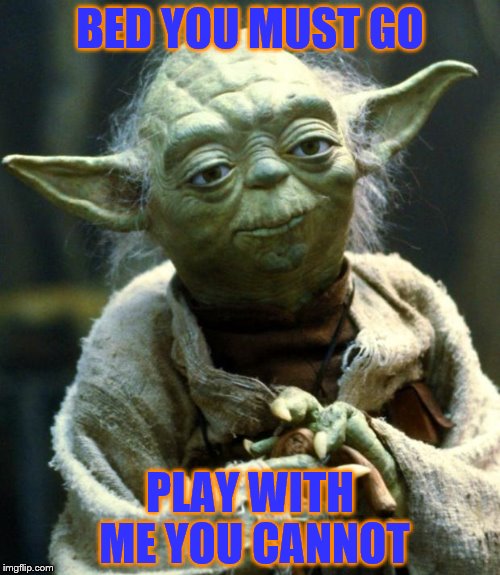 Star Wars Yoda Meme | BED YOU MUST GO; PLAY WITH ME YOU CANNOT | image tagged in memes,star wars yoda | made w/ Imgflip meme maker