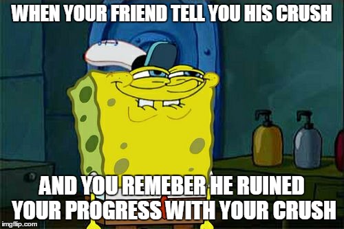 Don't You Squidward | WHEN YOUR FRIEND TELL YOU HIS CRUSH; AND YOU REMEBER HE RUINED YOUR PROGRESS WITH YOUR CRUSH | image tagged in memes,dont you squidward | made w/ Imgflip meme maker