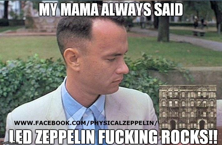 MY MAMA ALWAYS SAID | image tagged in led zeppelin,forrest gump,funny memes | made w/ Imgflip meme maker