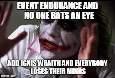 Im the joker | EVENT ENDURANCE AND  NO ONE BATS AN EYE; ADD IGNIS WRAITH AND EVERYBODY LOSES THEIR MINDS | image tagged in im the joker | made w/ Imgflip meme maker