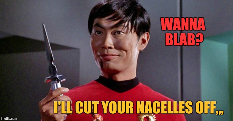 Sulu's sinister shadow shall surely slice,,,   | WANNA BLAB? I'LL CUT YOUR NACELLES OFF,,, | image tagged in sulu's sinister shadow shall surely slice    | made w/ Imgflip meme maker