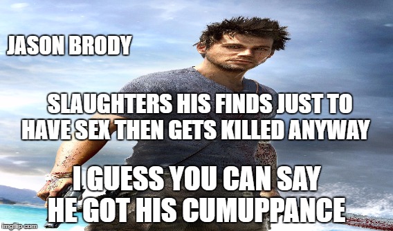 Far Cry 3 Jason Brody | JASON BRODY; SLAUGHTERS HIS FINDS JUST TO HAVE SEX THEN GETS KILLED ANYWAY; I GUESS YOU CAN SAY HE GOT HIS CUMUPPANCE | image tagged in far cry,far cry 3,jason brody | made w/ Imgflip meme maker