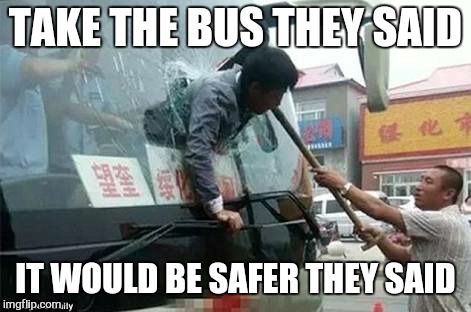 TAKE THE BUS THEY SAID IT WOULD BE SAFER THEY SAID | made w/ Imgflip meme maker