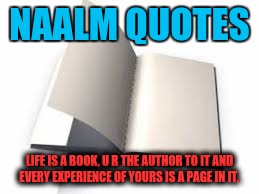 NAALM QUOTES; LIFE IS A BOOK, U R THE AUTHOR TO IT AND EVERY EXPERIENCE OF YOURS IS A PAGE IN IT. | image tagged in quotes | made w/ Imgflip meme maker