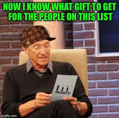 Maury Lie Detector Meme | NOW I KNOW WHAT GIFT TO GET FOR THE PEOPLE ON THIS LIST | image tagged in memes,maury lie detector,scumbag | made w/ Imgflip meme maker