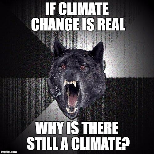 IF CLIMATE CHANGE IS REAL WHY IS THERE STILL A CLIMATE? | made w/ Imgflip meme maker