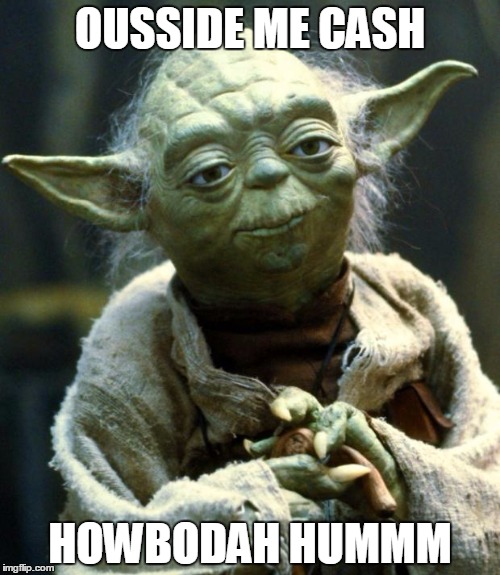 Star Wars Yoda Meme | OUSSIDE ME CASH; HOWBODAH HUMMM | image tagged in memes,star wars yoda | made w/ Imgflip meme maker