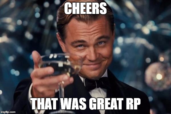 Leonardo Dicaprio Cheers | CHEERS; THAT WAS GREAT RP | image tagged in memes,leonardo dicaprio cheers | made w/ Imgflip meme maker