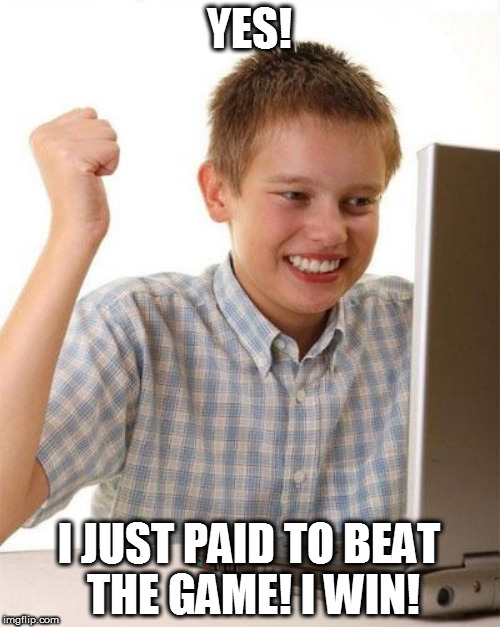 YES! I JUST PAID TO BEAT THE GAME! I WIN! | made w/ Imgflip meme maker