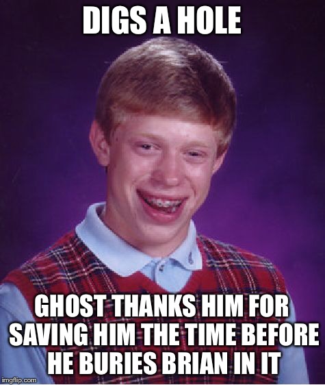 Bad Luck Brian Meme | DIGS A HOLE GHOST THANKS HIM FOR SAVING HIM THE TIME BEFORE HE BURIES BRIAN IN IT | image tagged in memes,bad luck brian | made w/ Imgflip meme maker