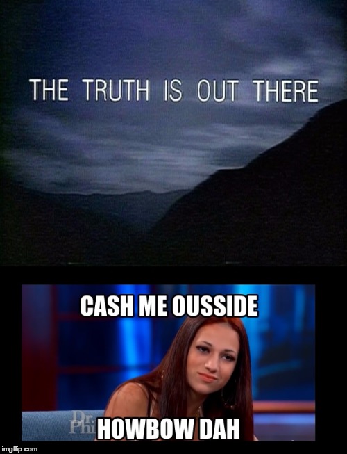 image tagged in memes,funny,cash me ousside how bow dah,truth,x files | made w/ Imgflip meme maker