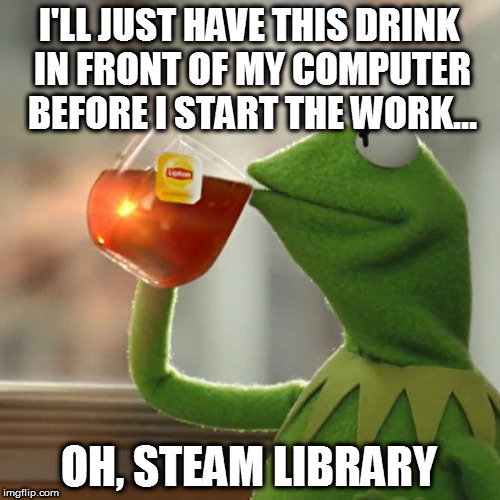 But That's None Of My Business Meme | I'LL JUST HAVE THIS DRINK IN FRONT OF MY COMPUTER BEFORE I START THE WORK... OH, STEAM LIBRARY | image tagged in memes,but thats none of my business,kermit the frog | made w/ Imgflip meme maker