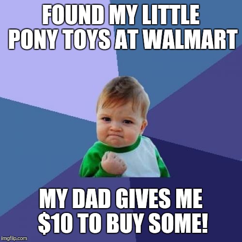 Success Kid Meme | FOUND MY LITTLE PONY TOYS AT WALMART; MY DAD GIVES ME $10 TO BUY SOME! | image tagged in memes,success kid | made w/ Imgflip meme maker