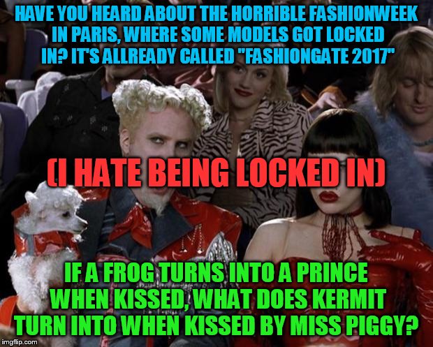 fashion-gate 2017 | HAVE YOU HEARD ABOUT THE HORRIBLE FASHIONWEEK IN PARIS, WHERE SOME MODELS GOT LOCKED IN? IT'S ALLREADY CALLED "FASHIONGATE 2017"; (I HATE BEING LOCKED IN); IF A FROG TURNS INTO A PRINCE WHEN KISSED, WHAT DOES KERMIT TURN INTO WHEN KISSED BY MISS PIGGY? | image tagged in kermit,fashion,slippy,slappy,fluffyknob the iii | made w/ Imgflip meme maker