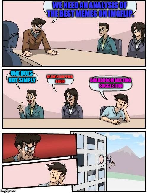 Irony smirony! | WE NEED AN ANALYSIS OF THE BEST MEMES ON IMGFLIP. ONE DOES NOT SIMPLY; BATMAN SLAPPING ROBIN; BOARDROOM MEETING SUGGESTION | image tagged in memes,boardroom meeting suggestion,one does not simply,batman slapping robin | made w/ Imgflip meme maker