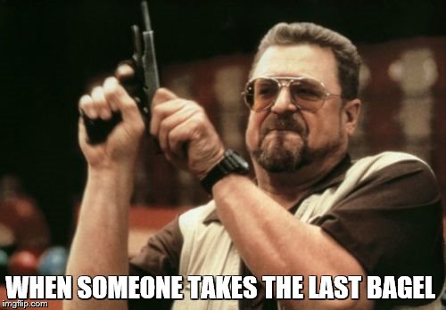 Am I The Only One Around Here Meme | WHEN SOMEONE TAKES THE LAST BAGEL | image tagged in memes,am i the only one around here | made w/ Imgflip meme maker