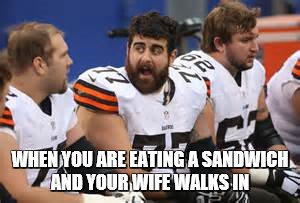 foot ball
 | WHEN YOU ARE EATING A SANDWICH AND YOUR WIFE WALKS IN | image tagged in funny | made w/ Imgflip meme maker