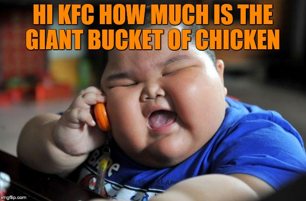 fat chinese kid | HI KFC HOW MUCH IS THE GIANT BUCKET OF CHICKEN | image tagged in fat chinese kid | made w/ Imgflip meme maker