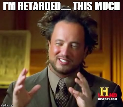 Ancient Aliens Meme | I'M RETARDED..... THIS MUCH | image tagged in memes,ancient aliens | made w/ Imgflip meme maker