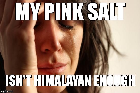 First World Problems Meme | MY PINK SALT; ISN'T HIMALAYAN ENOUGH | image tagged in memes,first world problems | made w/ Imgflip meme maker