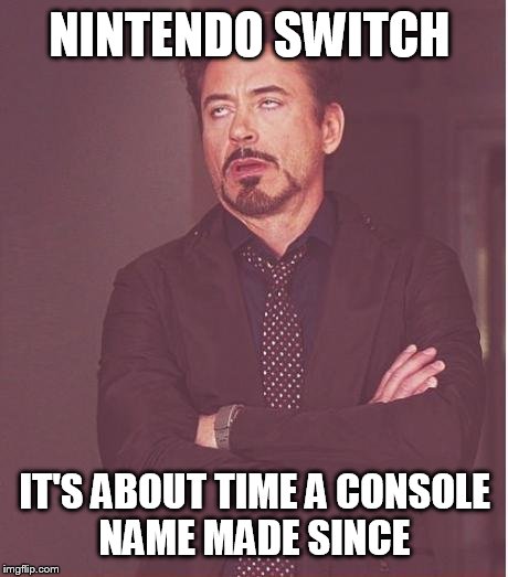 Face You Make Robert Downey Jr | NINTENDO SWITCH; IT'S ABOUT TIME A CONSOLE NAME MADE SINCE | image tagged in memes,face you make robert downey jr | made w/ Imgflip meme maker