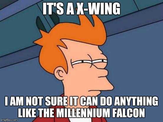 Futurama Fry Meme | IT'S A X-WING I AM NOT SURE IT CAN DO ANYTHING LIKE THE MILLENNIUM FALCON | image tagged in memes,futurama fry | made w/ Imgflip meme maker