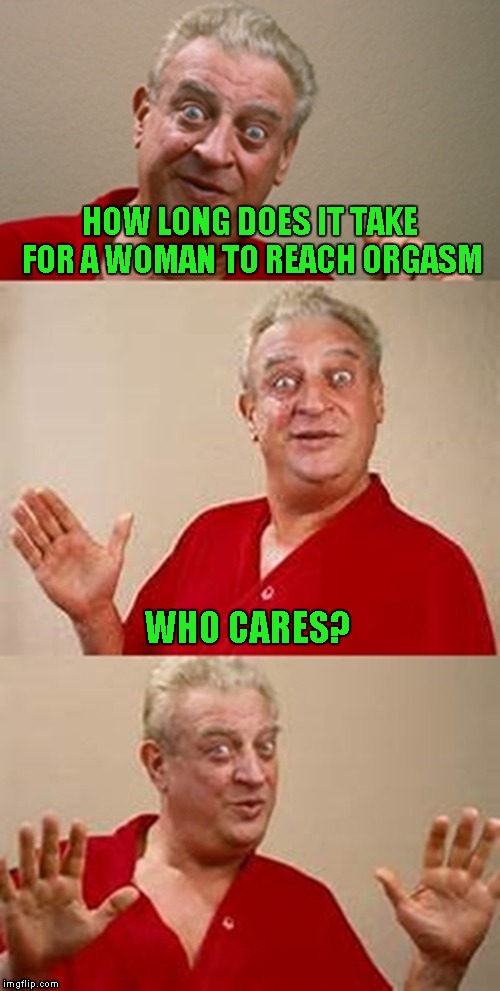 HOW LONG DOES IT TAKE FOR A WOMAN TO REACH ORGASM WHO CARES? | made w/ Imgflip meme maker