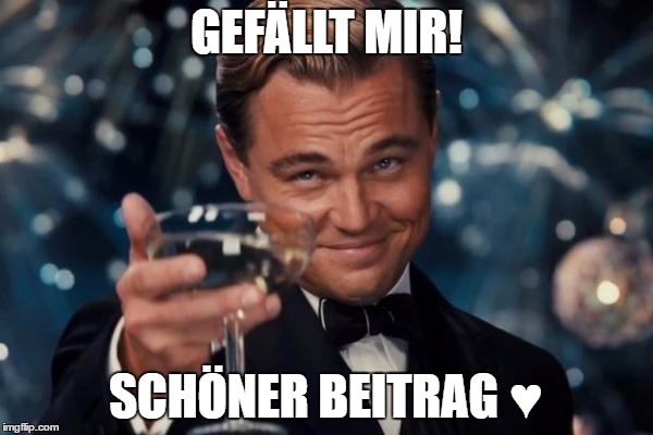 Leonardo Dicaprio Cheers Meme | GEFÄLLT MIR! SCHÖNER BEITRAG ♥ | image tagged in memes,leonardo dicaprio cheers | made w/ Imgflip meme maker