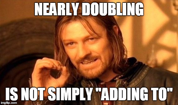 One Does Not Simply Meme | NEARLY DOUBLING IS NOT SIMPLY "ADDING TO" | image tagged in memes,one does not simply | made w/ Imgflip meme maker