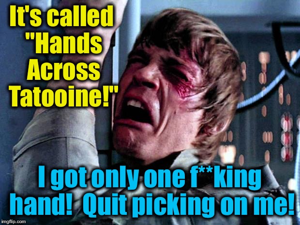 It's called "Hands Across Tatooine!" I got only one f**king hand!  Quit picking on me! | made w/ Imgflip meme maker