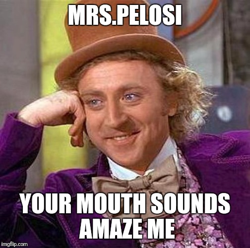 Creepy Condescending Wonka Meme | MRS.PELOSI; YOUR MOUTH SOUNDS AMAZE ME | image tagged in memes,creepy condescending wonka | made w/ Imgflip meme maker