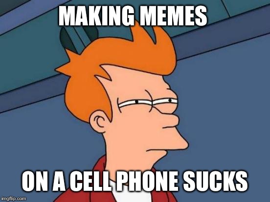 Futurama Fry Meme | MAKING MEMES; ON A CELL PHONE SUCKS | image tagged in memes,futurama fry | made w/ Imgflip meme maker