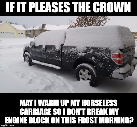 IF IT PLEASES THE CROWN; MAY I WARM UP MY HORSELESS CARRIAGE SO I DON'T BREAK MY ENGINE BLOCK ON THIS FROST MORNING? | image tagged in warmupyourcar,ifitpleasesthecrown,liberty,freedom,voluntaryism | made w/ Imgflip meme maker