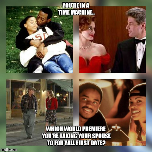 Time machine 1st Date | YOU'RE IN A TIME MACHINE.. WHICH WORLD PREMIERE YOU'RE TAKING YOUR SPOUSE TO FOR YALL FIRST DATE? | image tagged in movies,spouse,i love you,decisions | made w/ Imgflip meme maker