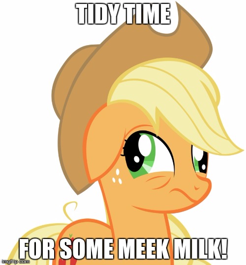 I don't even know! | TIDY TIME; FOR SOME MEEK MILK! | image tagged in drunk/sleepy applejack,memes,idk,funny | made w/ Imgflip meme maker