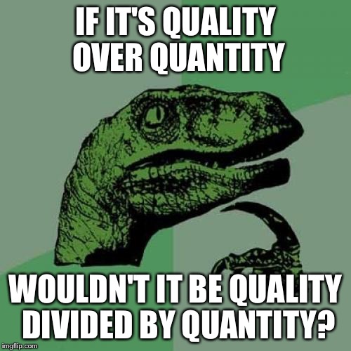 Philosoraptor | IF IT'S QUALITY OVER QUANTITY; WOULDN'T IT BE QUALITY DIVIDED BY QUANTITY? | image tagged in memes,philosoraptor | made w/ Imgflip meme maker