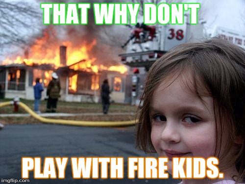 Disaster Girl Meme | THAT WHY DON'T; PLAY WITH FIRE KIDS. | image tagged in memes,disaster girl | made w/ Imgflip meme maker