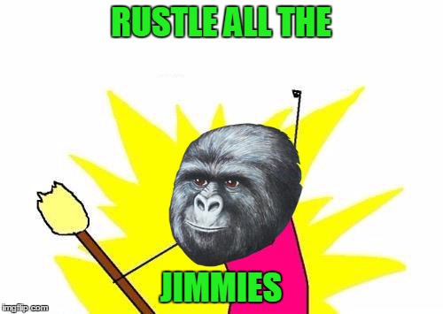 X All The Y Meme | RUSTLE ALL THE JIMMIES | image tagged in memes,x all the y | made w/ Imgflip meme maker
